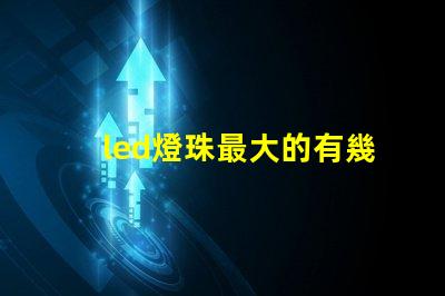led燈珠最大的有幾瓦