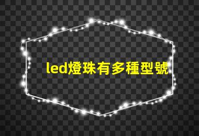 led燈珠有多種型號規格