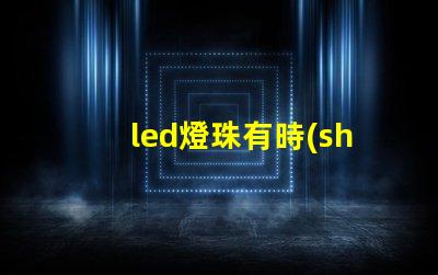 led燈珠有時(shí)亮