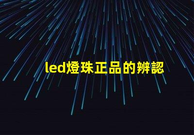 led燈珠正品的辨認方法