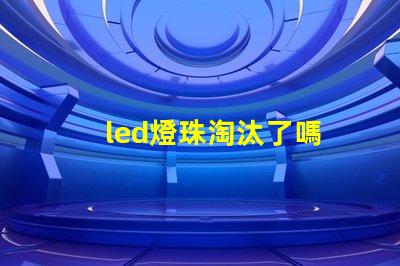 led燈珠淘汰了嗎