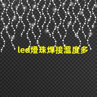 led燈珠焊接溫度多少合適？