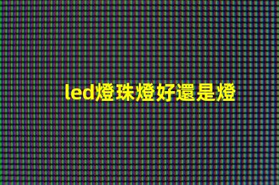 led燈珠燈好還是燈帶好
