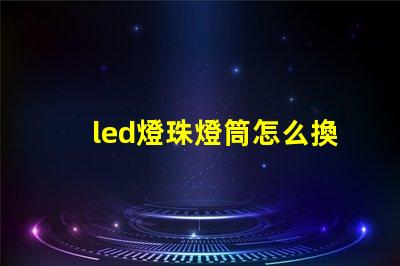 led燈珠燈筒怎么換