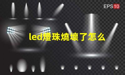 led燈珠燒壞了怎么更換