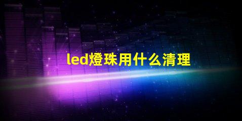 led燈珠用什么清理
