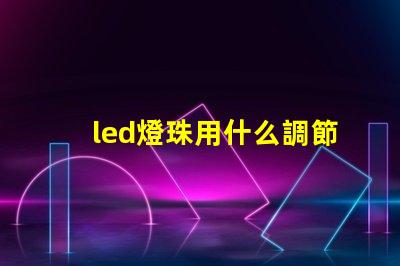 led燈珠用什么調節亮度