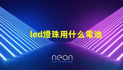 led燈珠用什么電池