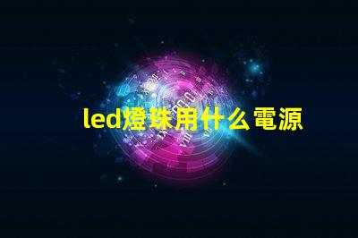 led燈珠用什么電源驅動