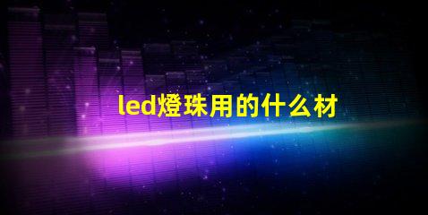 led燈珠用的什么材質(zhì)