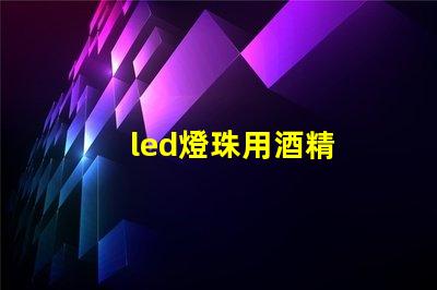 led燈珠用酒精