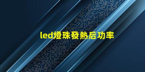 led燈珠發熱后功率上升