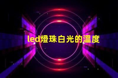 led燈珠白光的溫度