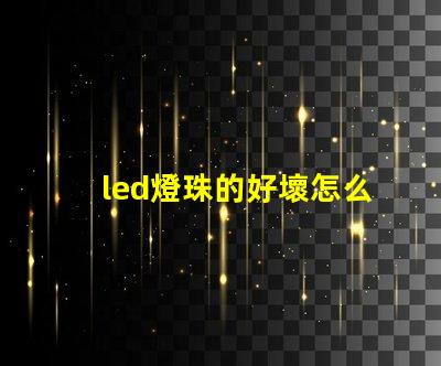 led燈珠的好壞怎么判斷