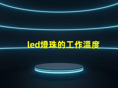 led燈珠的工作溫度