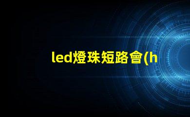 led燈珠短路會(huì)著火嗎