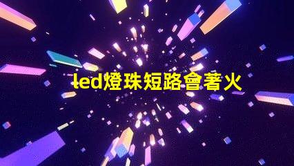 led燈珠短路會著火嗎
