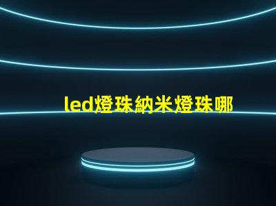 led燈珠納米燈珠哪個好
