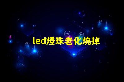 led燈珠老化燒掉