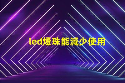 led燈珠能減少使用嗎