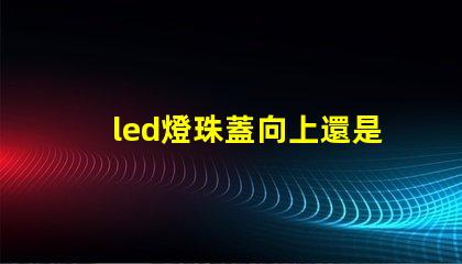 led燈珠蓋向上還是向下
