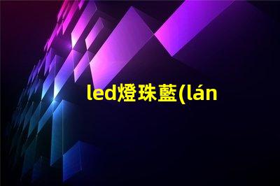 led燈珠藍(lán)光芯片