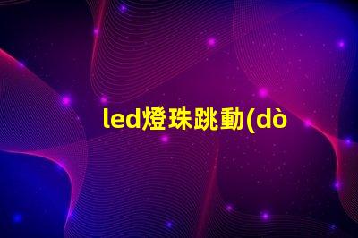 led燈珠跳動(dòng)是怎么回事