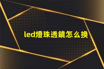 led燈珠透鏡怎么換