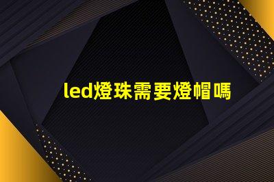 led燈珠需要燈帽嗎