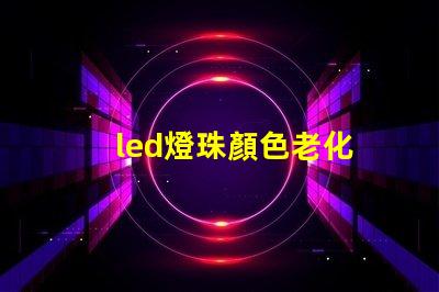 led燈珠顏色老化