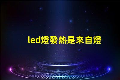 led燈發熱是來自燈珠嗎