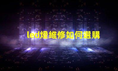 led燈維修如何選購燈珠