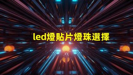 led燈貼片燈珠選擇