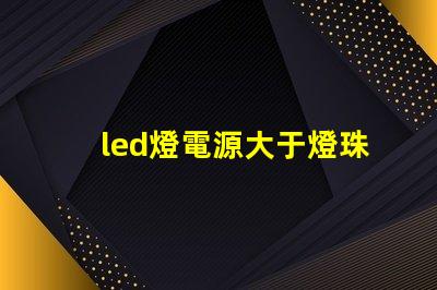 led燈電源大于燈珠
