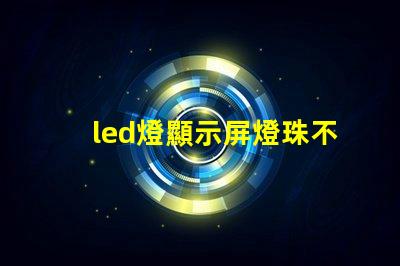 led燈顯示屏燈珠不亮
