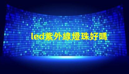 led紫外線燈珠好嗎