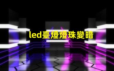 led臺燈燈珠變暗