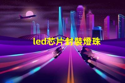 led芯片封裝燈珠