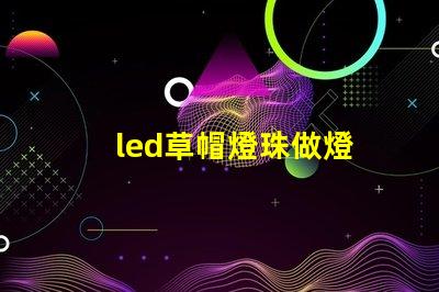 led草帽燈珠做燈