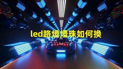 led路燈燈珠如何換燈珠