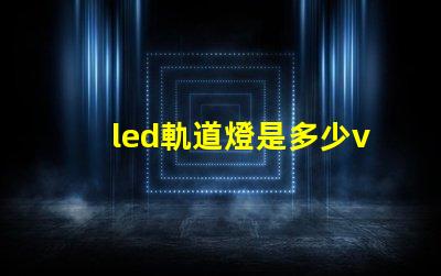led軌道燈是多少v燈珠