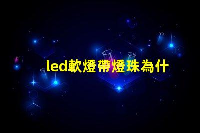 led軟燈帶燈珠為什么容易脫焊