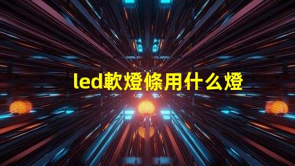 led軟燈條用什么燈珠