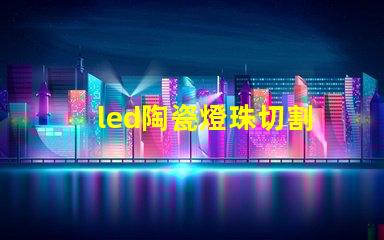 led陶瓷燈珠切割
