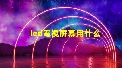 led電視屏幕用什么燈珠