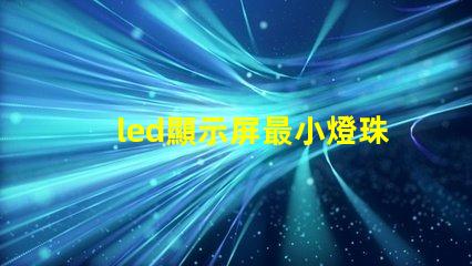 led顯示屏最小燈珠尺寸