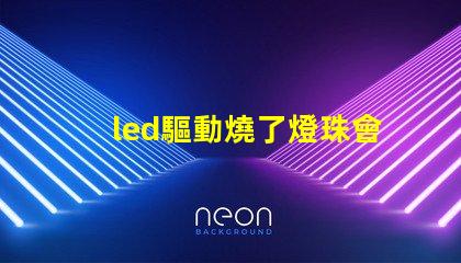led驅動燒了燈珠會壞嗎