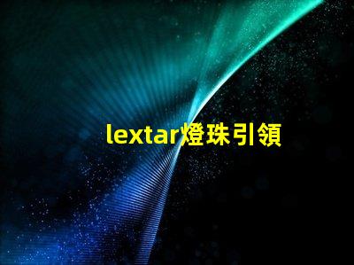 lextar燈珠引領(lǐng)LED照明市場(chǎng)發(fā)展趨勢(shì)