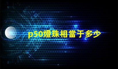 p50燈珠相當于多少流明？