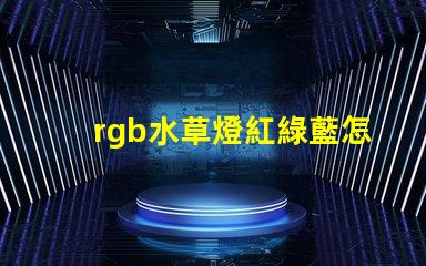 rgb水草燈紅綠藍怎么調？